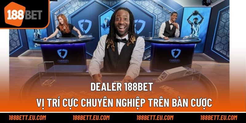 Dealer 188bet - Vị Trí Cực Chuyên Nghiệp Trên Bàn Cược