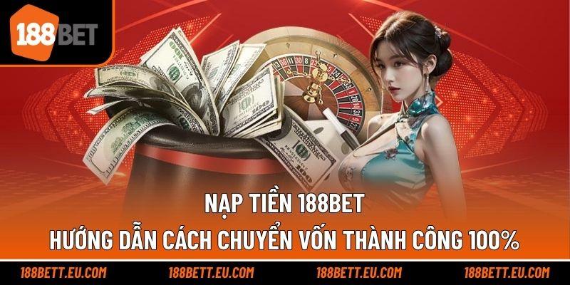 Nạp Tiền 188bet – Hướng Dẫn Cách Chuyển Vốn Thành Công 100%
