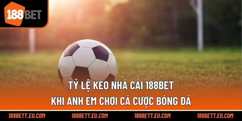 Tỷ Lệ Kèo Nhà Cái 188bet Khi Anh Em Chơi Cá Cược Bóng Đá
