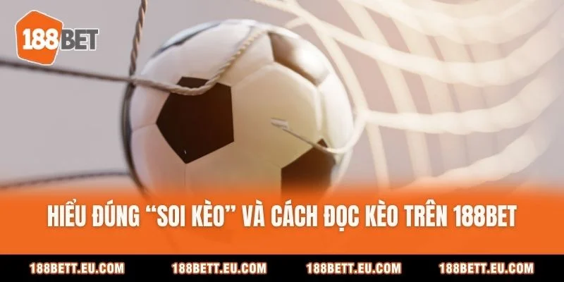 Hiểu đúng “soi kèo” và cách đọc kèo trên 188Bet