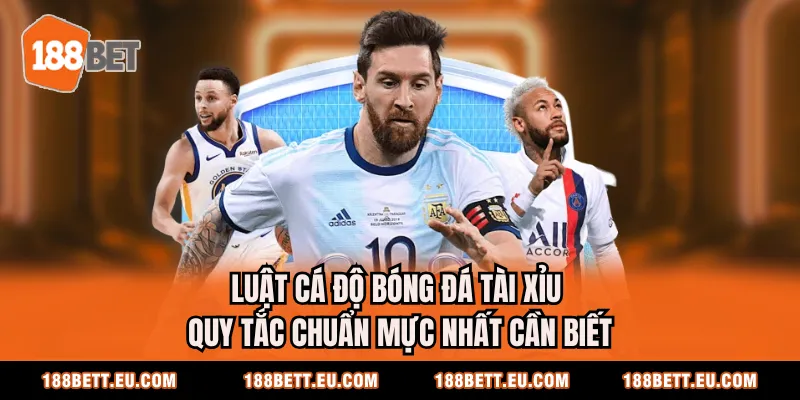 Luật Cá Độ Bóng Đá Tài Xỉu - Quy Tắc Chuẩn Mực Nhất Cần Biết