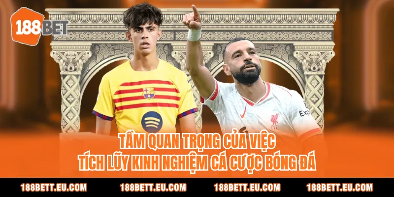 Tầm quan trọng của việc tích lũy kinh nghiệm cá cược bóng đá